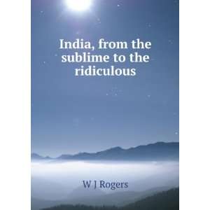    India, from the sublime to the ridiculous W J Rogers Books