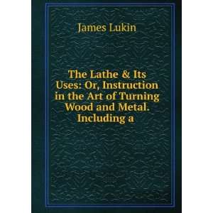 Lathe & Its Uses Or, Instruction in the Art of Turning Wood and Metal 