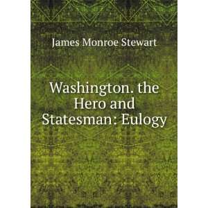   Washington. the Hero and Statesman Eulogy James Monroe Stewart