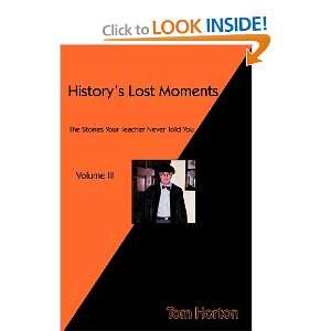 Historys Lost Moments Volume III The Stories Your Teacher Never Told 