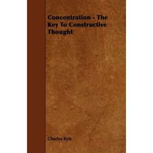 Concentration   The Key To Constructive Thought Charles Kyle 