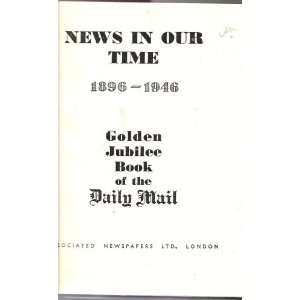   News in our time, 1896 1946. Golden jubilee book of the Daily mail