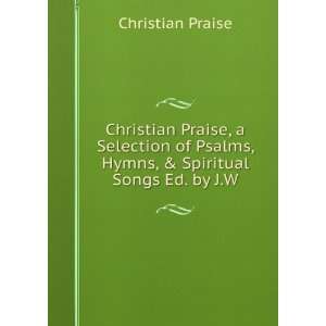 Christian Praise, a Selection of Psalms, Hymns, & Spiritual Songs Ed 