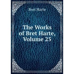  The Works of Bret Harte, Volume 25 Bret Harte Books