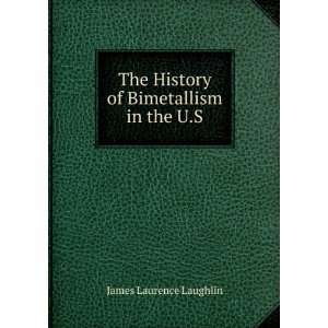   The History of Bimetallism in the U.S. James Laurence Laughlin Books