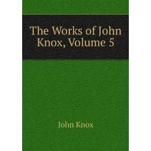  The Works of John Knox, Volume 5 John Knox Books