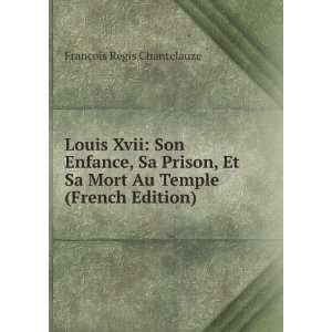  Louis Xvii Son Enfance, Sa Prison, Et Sa Mort Au Temple 