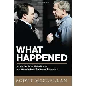 By Scott McClellan What Happened Inside the Bush White 