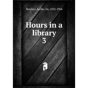   Hours in a library. 3 Leslie, Sir, 1832 1904 Stephen Books